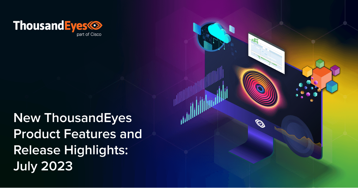 New ThousandEyes Product Features and Release Highlights: July 2023